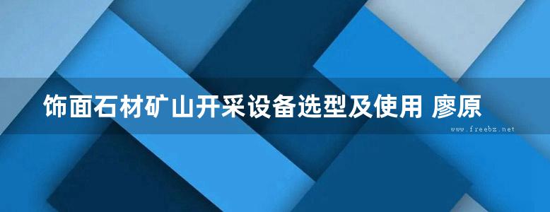 饰面石材矿山开采设备选型及使用 廖原时  2014年版